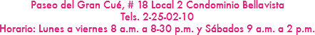 Paseo del Gran Cué, # 18 Local 2 Condominio Bellavista
Tels. 2-25-02-10
Horario: Lunes a viernes 8 a.m. a 8-30 p.m. y Sábados 9 a.m. a 2 p.m.